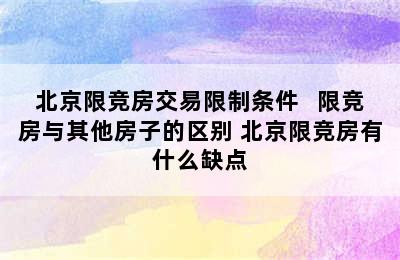 北京限竞房交易限制条件   限竞房与其他房子的区别 北京限竞房有什么缺点